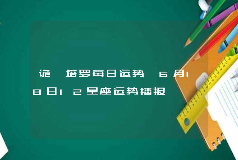 诡魅塔罗每日运势 6月18日12星座运势播报